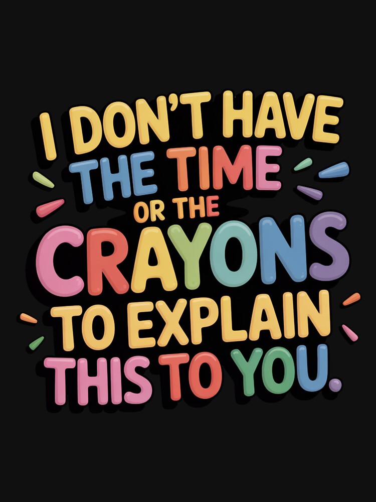 I Don’t Have the Time or the Crayons to Explain This to Yo, Funny Sarcastic Quote T‑Shirt by podlook