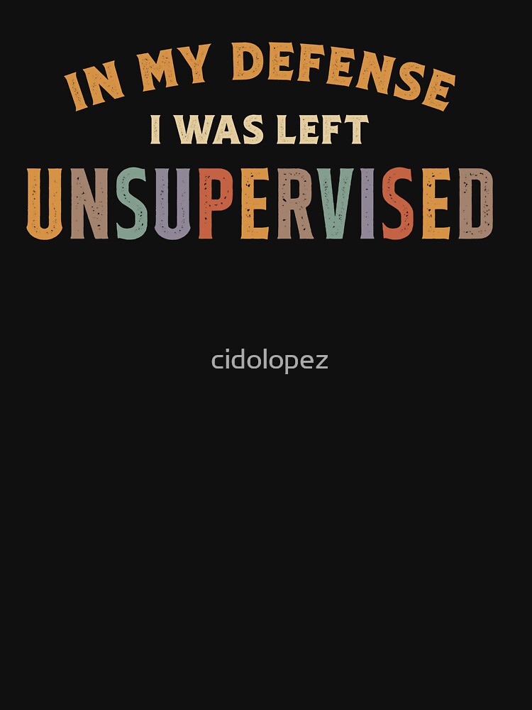 In My Defense I Was Left Unsupervised Funny Sarcastic by cidolopez