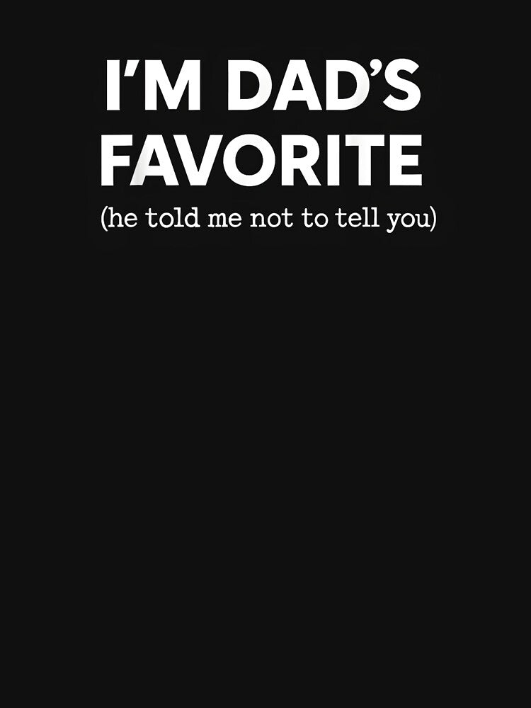 I'm Dad's Favorite (He Told Me Not To Tell You) Funny Dad by StickChic