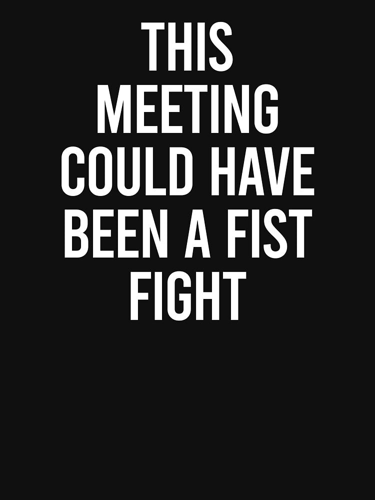 This Meeting Could Have Been A Fist Fight by clouvadebasy