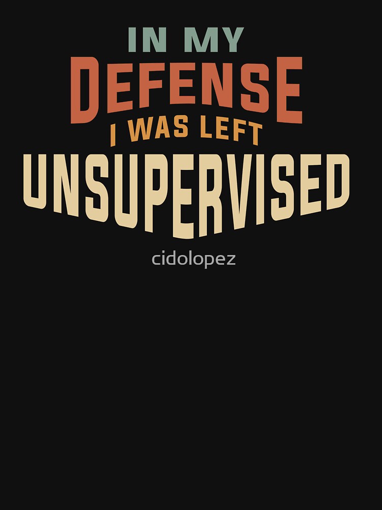 In My Defense I Was Left Unsupervised Funny by cidolopez