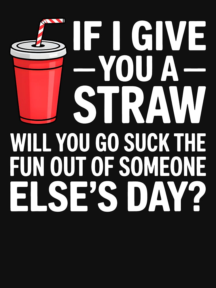 If I Give You a Straw Will You Go Suck the Fun Out Sassy by KarimSoCute