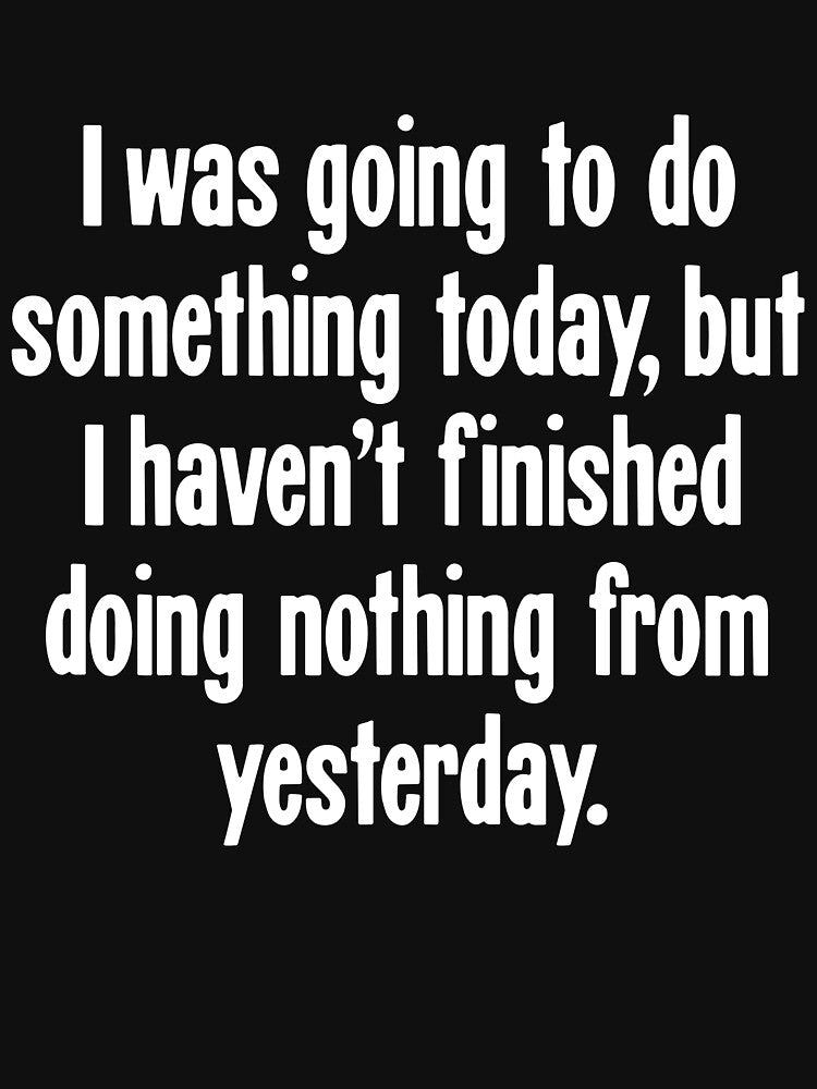 I Was Going To Do Something Today, But I Haven't Finished Doing Nothing From Yesterday by Good-Looking Corpse