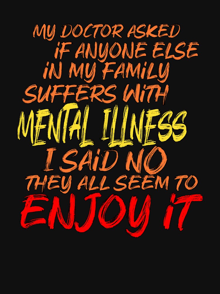 Mental Illness? No, My Family Just Enjoys It – Funny Sarcastic Quote by Mr Lee