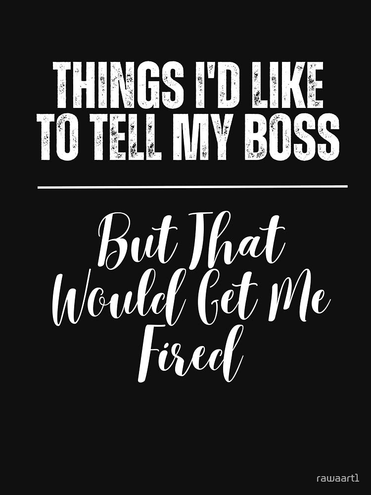Things I'd Like to Tell My Boss But That Would Get Me Fired by rawaart1