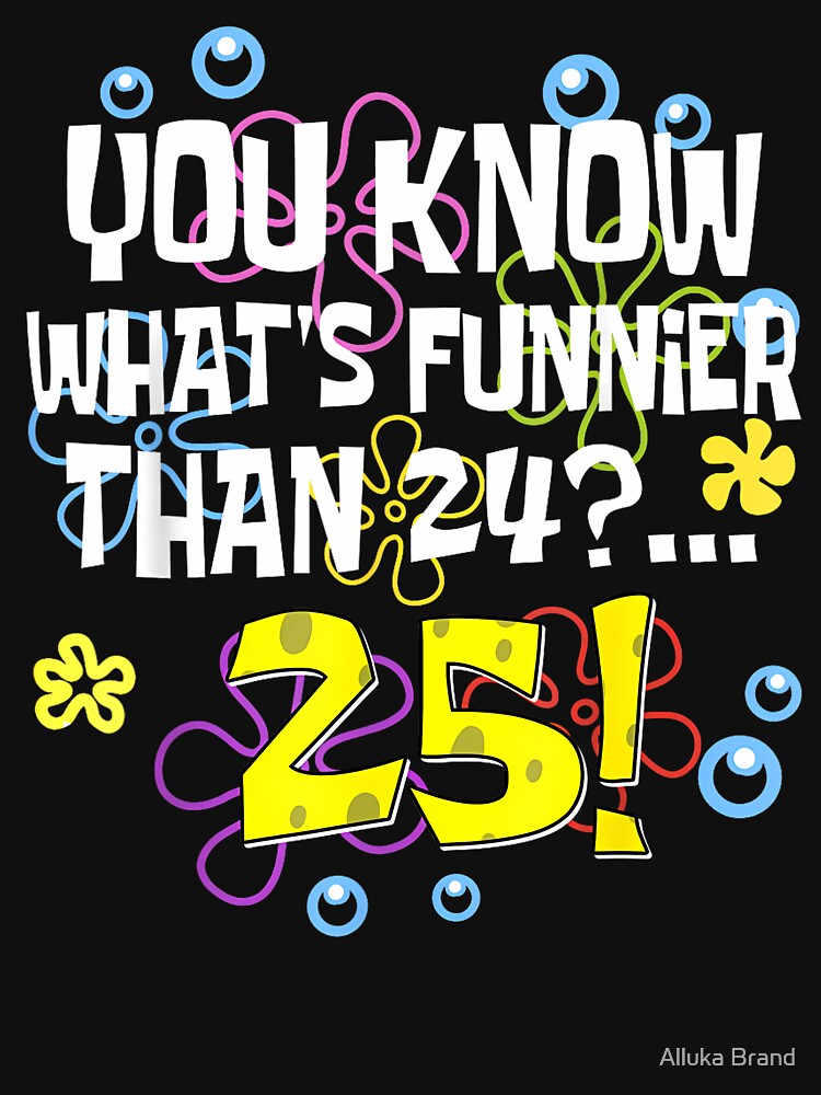 Funnier Than 24 Meme Shirt – You Know What’s Funnier Than 24? 25 by Alluka Brand