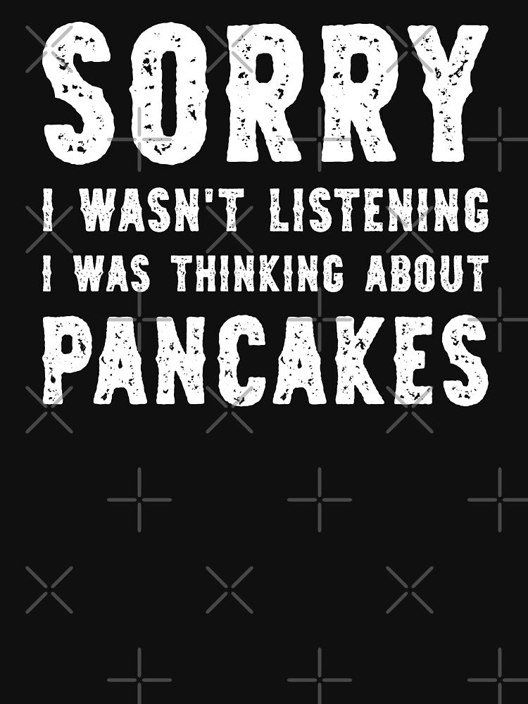 Sorry I Wasn't Listening I Was Thinking About Pancakes Funny by RareBunny