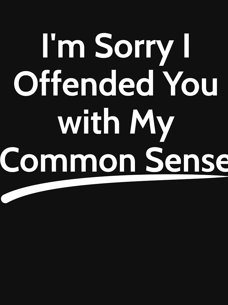 I'm Sorry I Offended You with My Common Sense  sarcastic by RedYolk