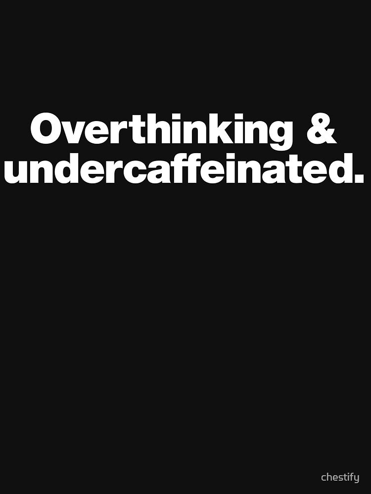 Overthinking and undercaffeinated. by chestify