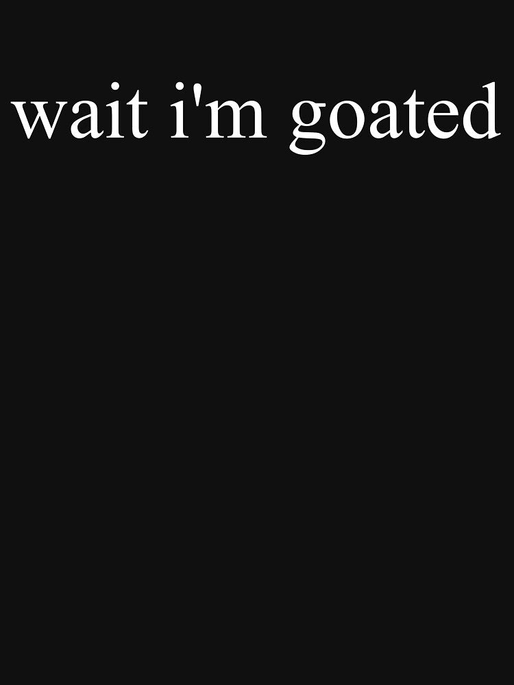Wait I'm Goated Funny Meme Wait I'm Goated Gear by DynamicDesign