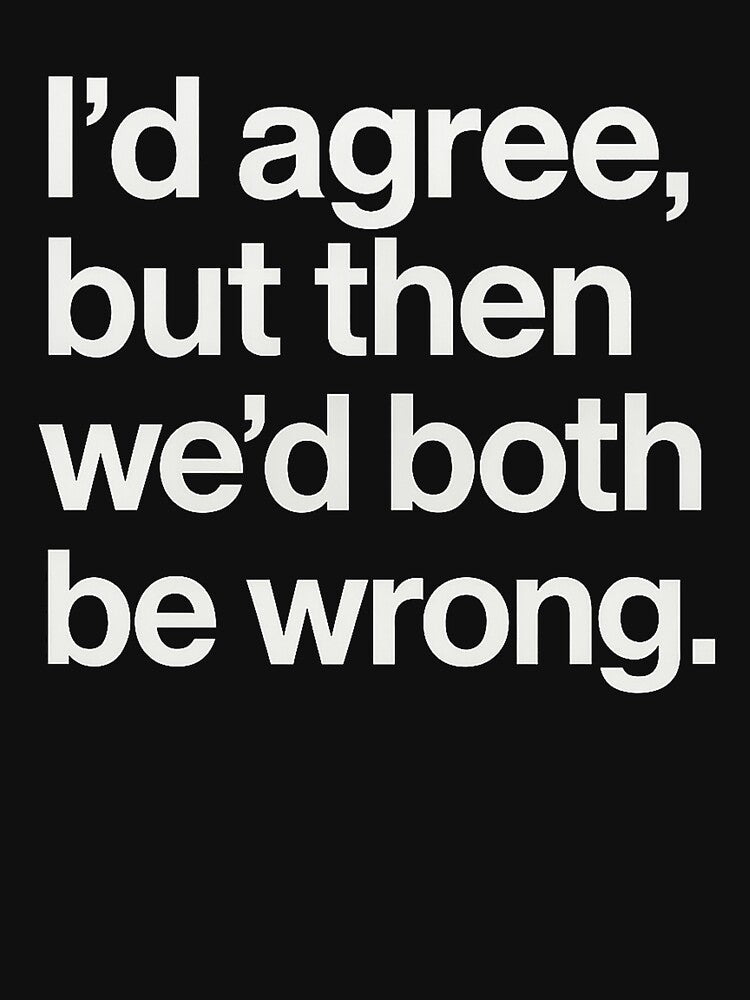 I’d Agree, But Then We’d Both Be Wrong – Sarcastic Minimalist Typography Shirt by FuzzyJank