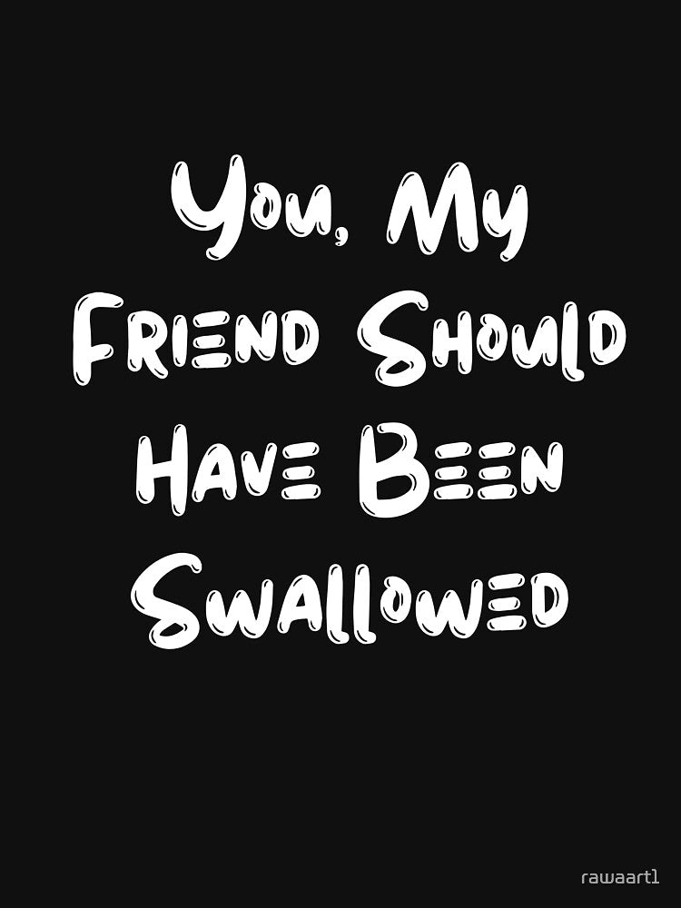 You, My Friend Should Have Been Swallowed by rawaart1