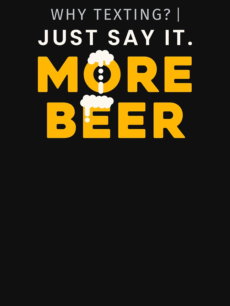 Why Texting Just Say It Beer Tee by heyyoyeah63
