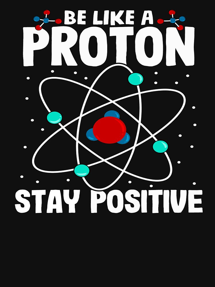Be Like A Proton Stay Positive by MileHighTees