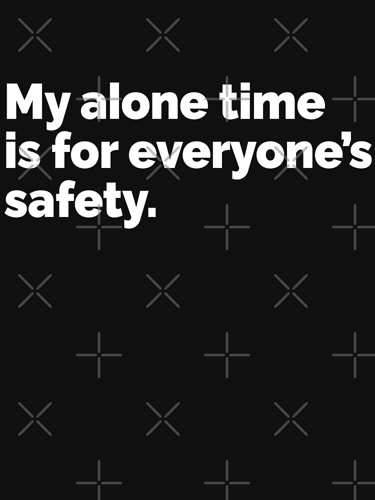 My alone time is for everyones safety by 23mangoes