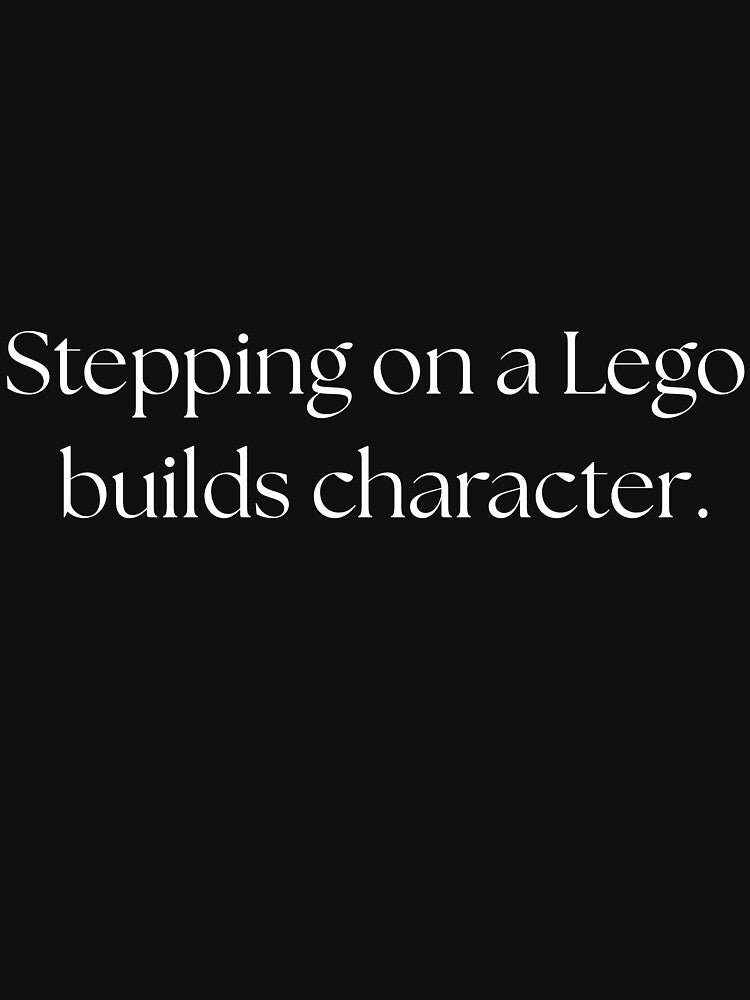 Stepping on a Lego builds character. by Drip0n3