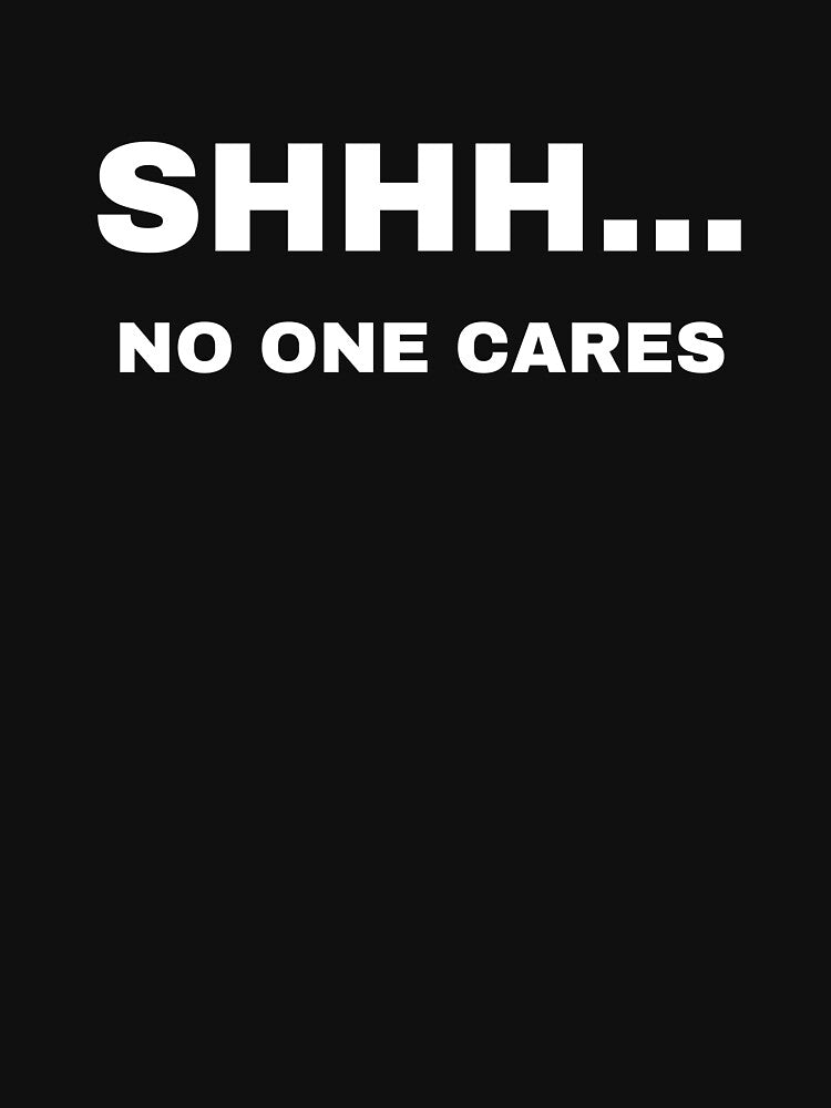Shhh... No One Cares  Funny Sarcastic Quote by demiano-shirt