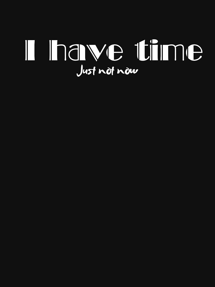 I Have Time, Small Text, Big Message by JokeAndStyle