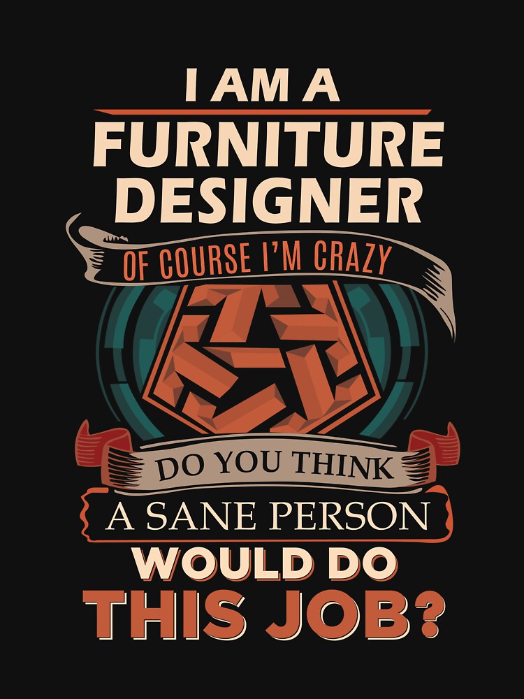 Furniture Designer T Shirt - Sane Person Job Gift Item Tee by stacyarmst