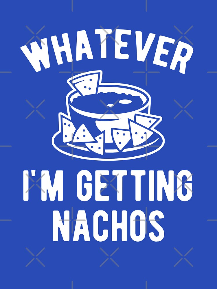 Whatever I'm getting Nachos by goodtogotees