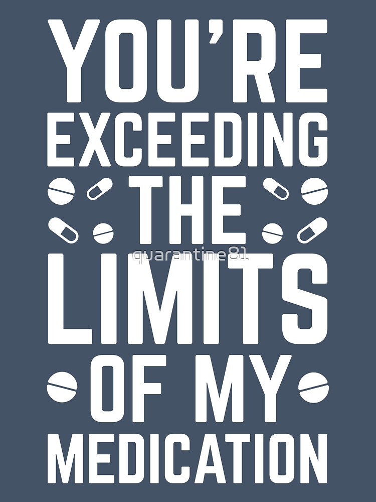 Exceeding The Limits Of My Medication Funny Quote by quarantine81