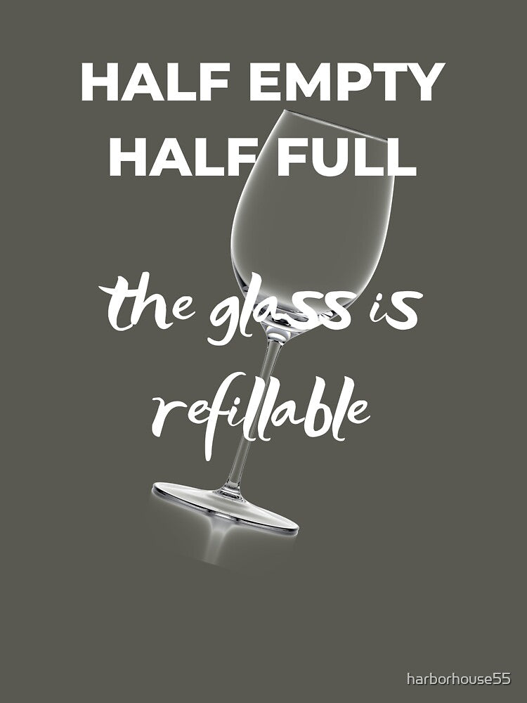 Wine Glass is Refillable - Half Empty, Half Ful by harborhouse55