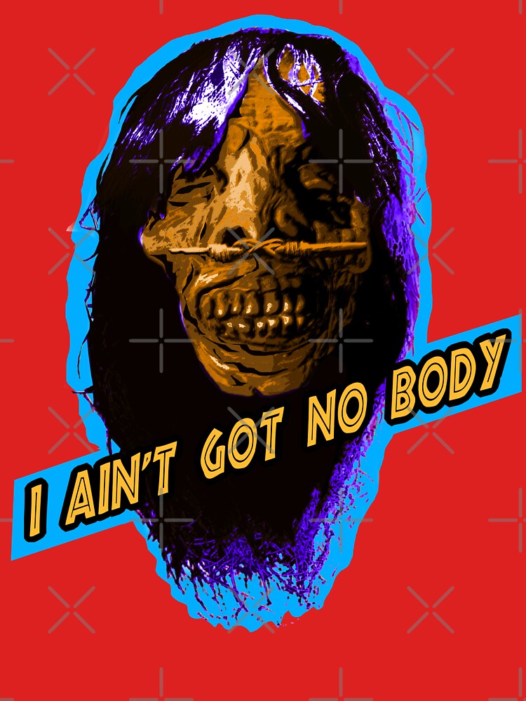 I AIN'T GOT NO BODY by skeletons-lair