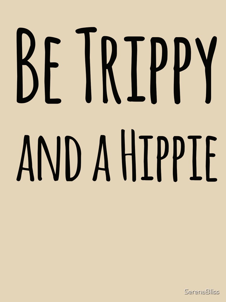 Be Trippy and a Hippie by SerenaBliss