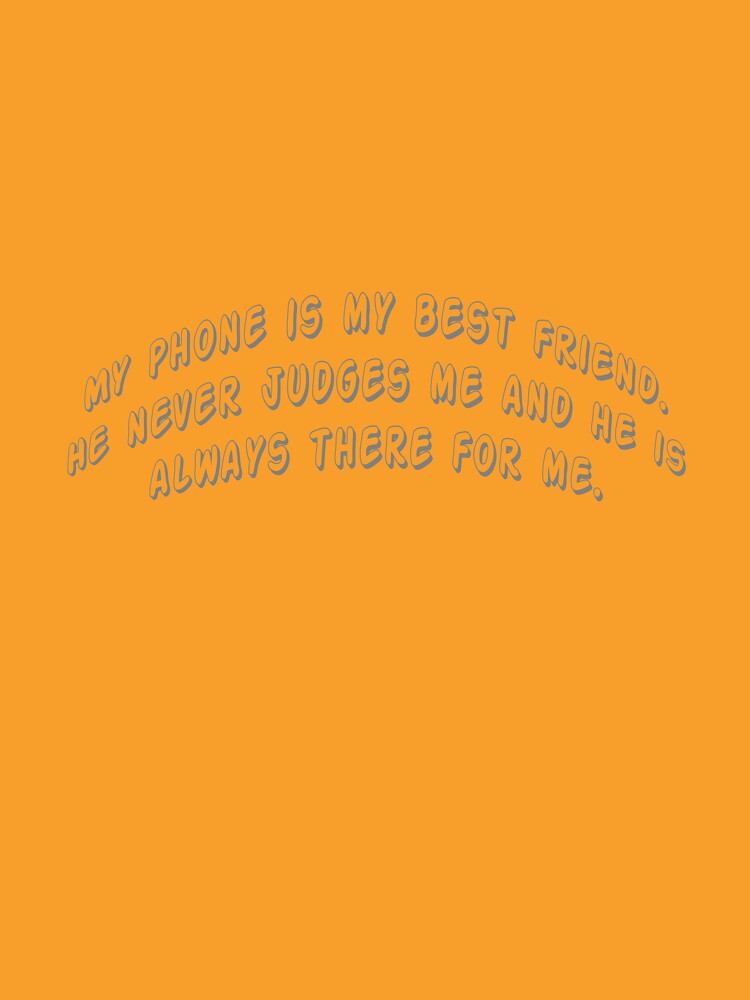 My phone is my best friend. He never judges me and he is always there for me. by Collection de trésors