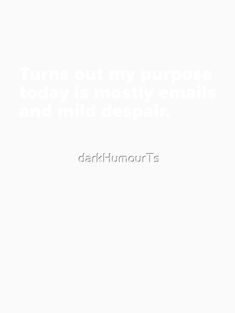 Turns out my purpose today is mostly emails and mild despair - White Text by darkHumourTs