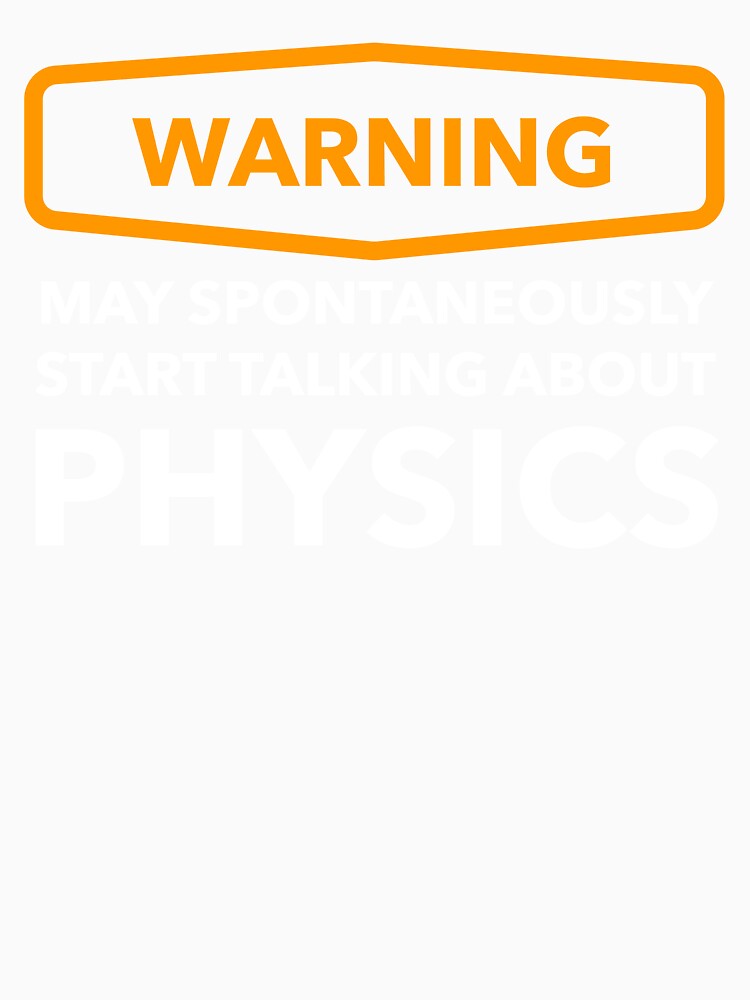 Warning May Spontaneously Start Talking About Physics by Bleak Shirt
