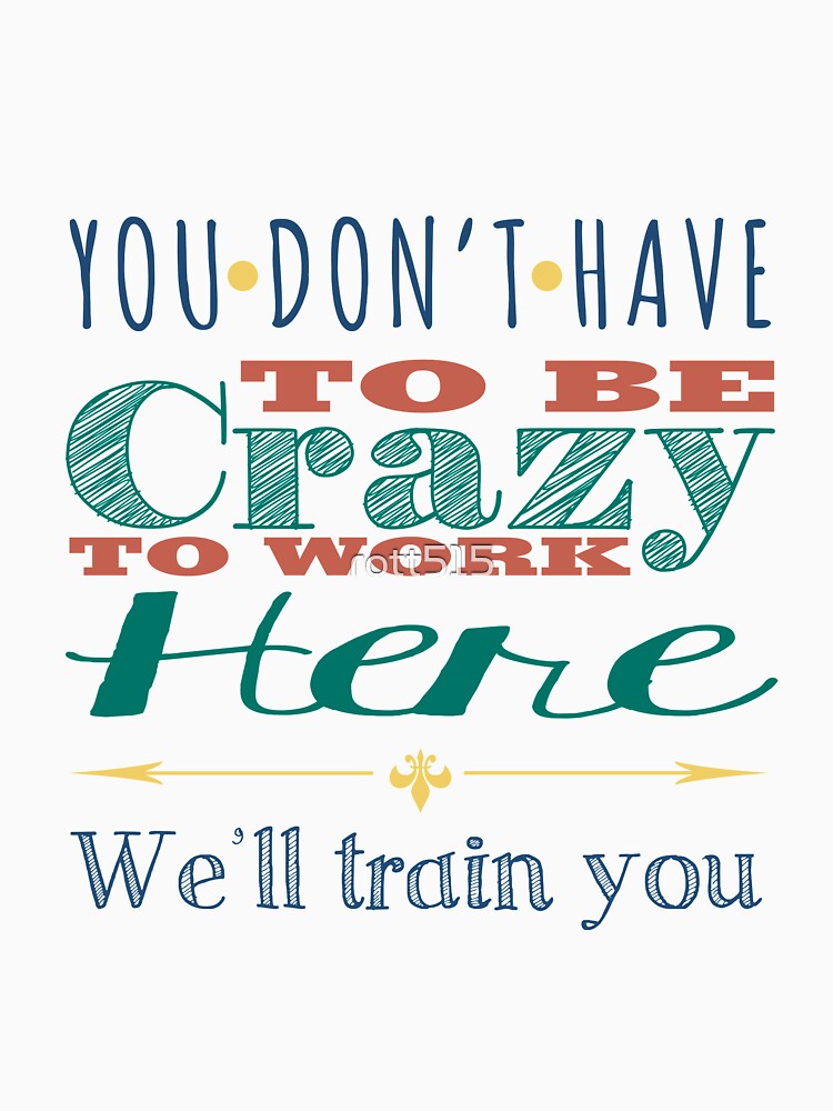 You don't Have To Be Crazy To Work Here by Rott515