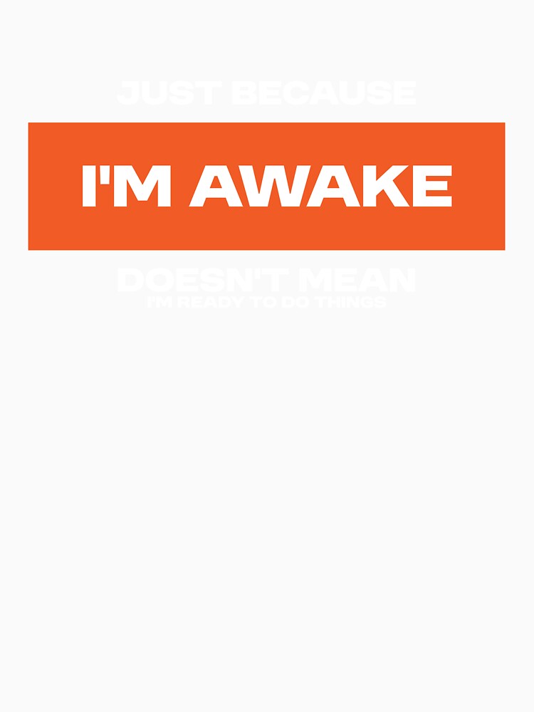 Just because i'm awake, doesn't mean i'm ready to do things. Funny Statement by Bleak Shirt