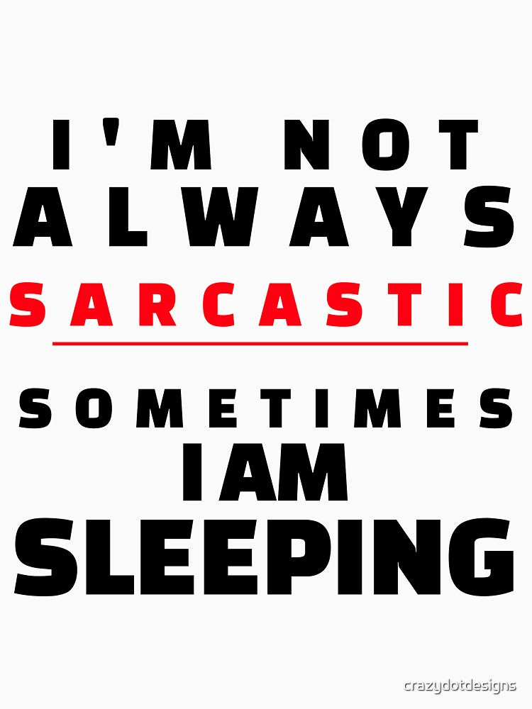 I'm Not Always Sarcastic, Sometimes I Am Sleeping by crazydotdesigns