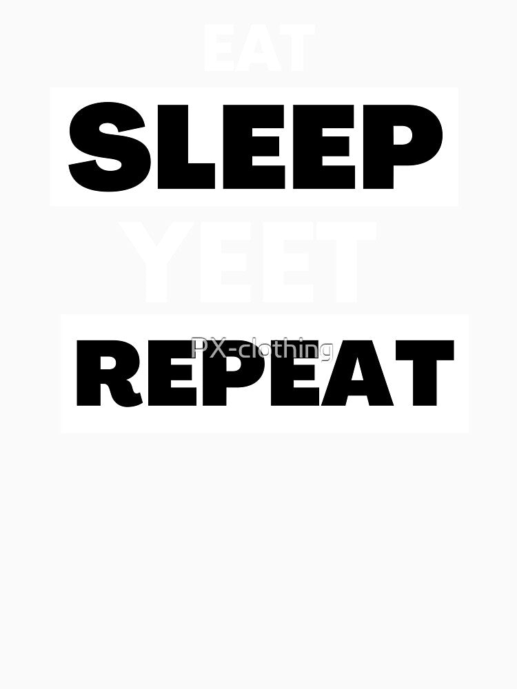 Eat Sleep Yeet Repeat by PX-clothing
