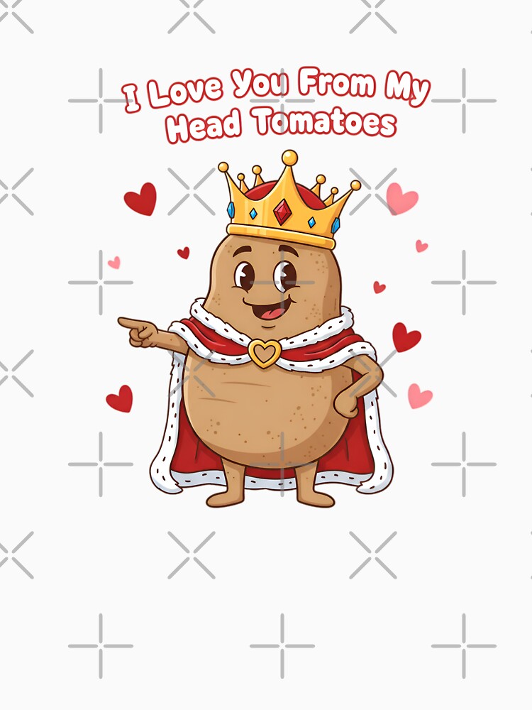 Royal Potato King Pun - I Love You From My Head Tomatoes by LowBattery Social Club
