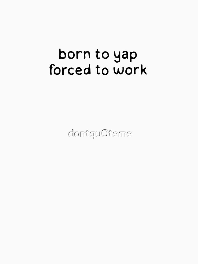Born to Yap - Forced to Work by dontqu0teme