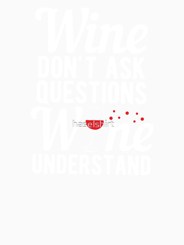 Wine Don't Ask Questions Wine Understand Drinker Gift by haselshirt