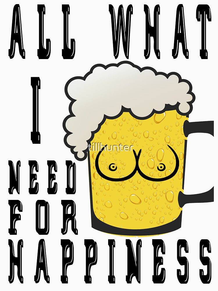 All what i need for happiness - Funny beer saying. by tillhunter