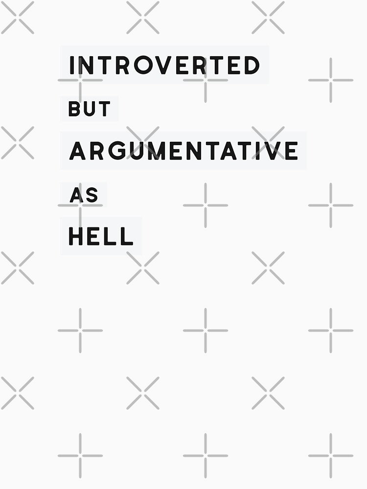 Introverted but argumentative as hell by bantaam