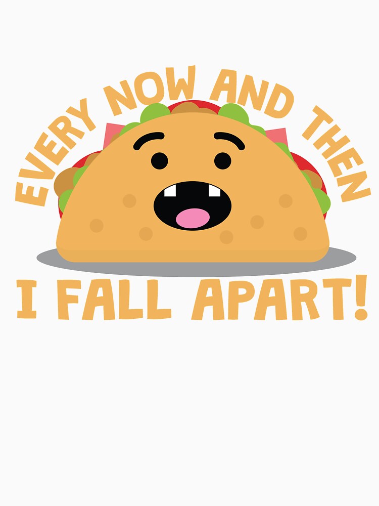 Every Now And Then I Fall Apart Taco by thingsandthings