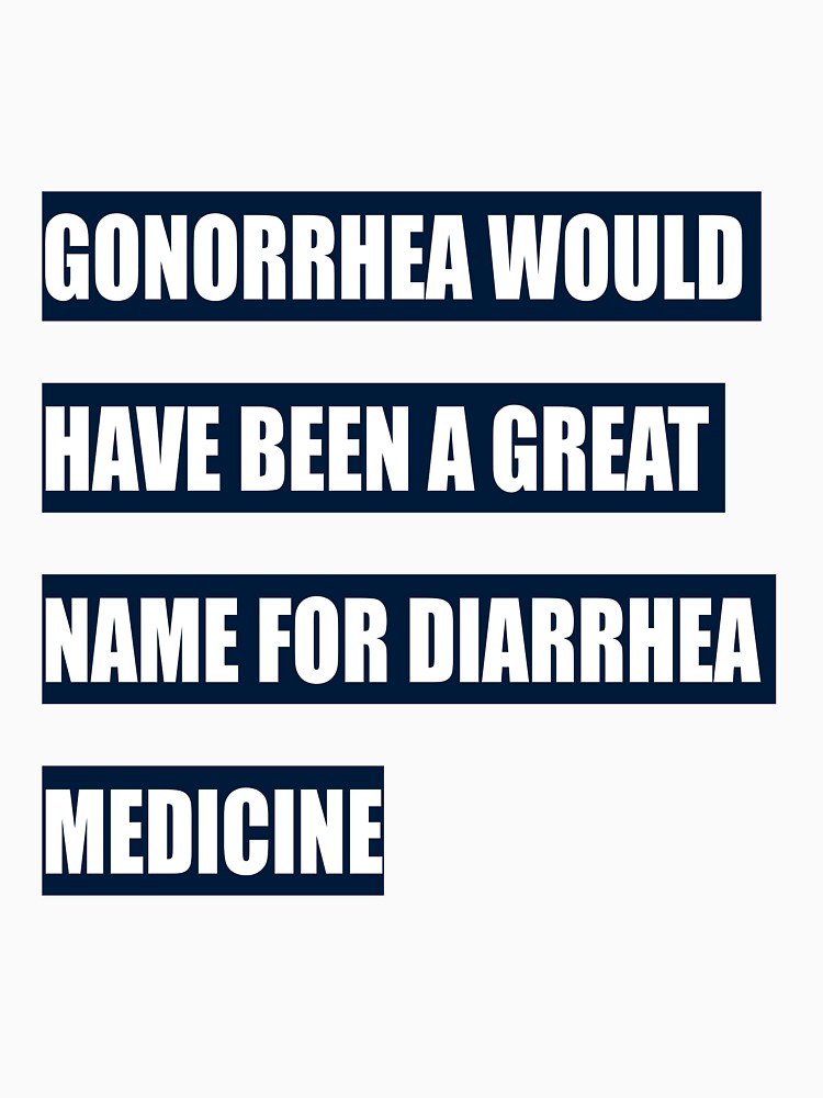 Gonorrhea would have been a great name for diarrhea medicine by tweber123