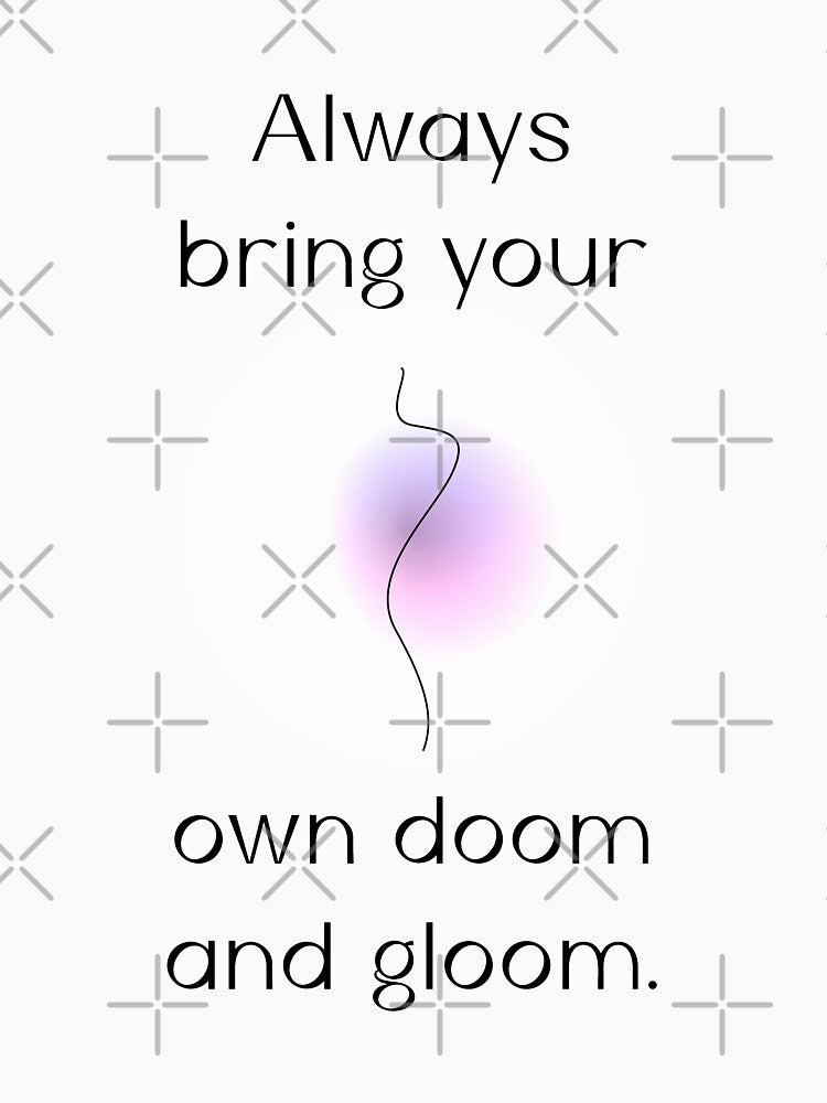 Always bring your own doom and gloom |  unmotivated negative quote by Magic Mango