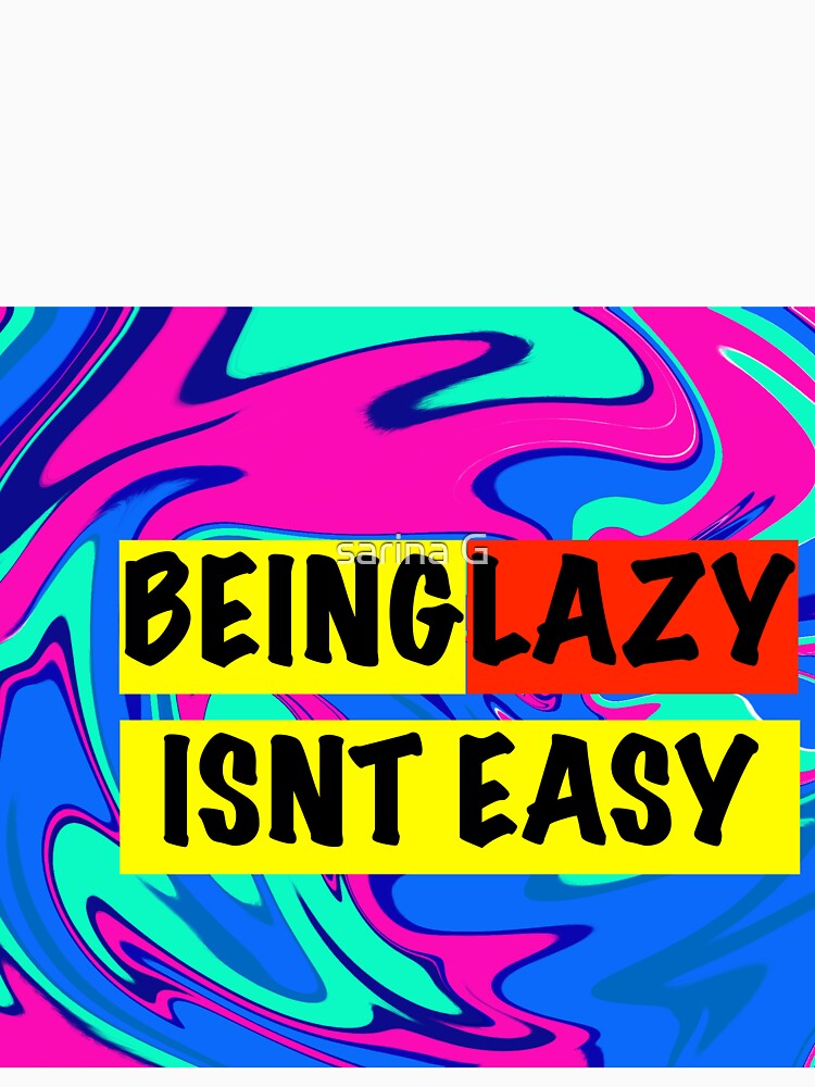 being lazy isnt easy by sarina G