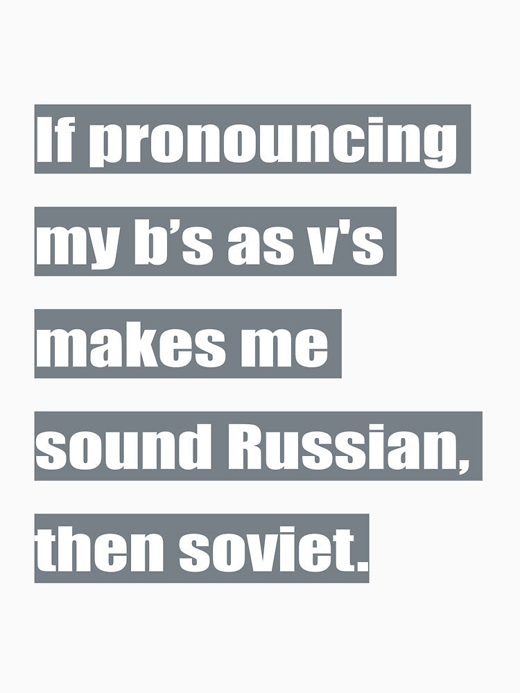 If pronouncing my b's as v's makes me sound Russian, then soviet. by tweber123