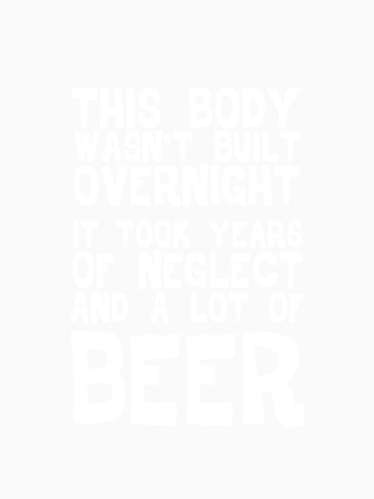 This Body Wasn't Built Overnight - Beer by casestees