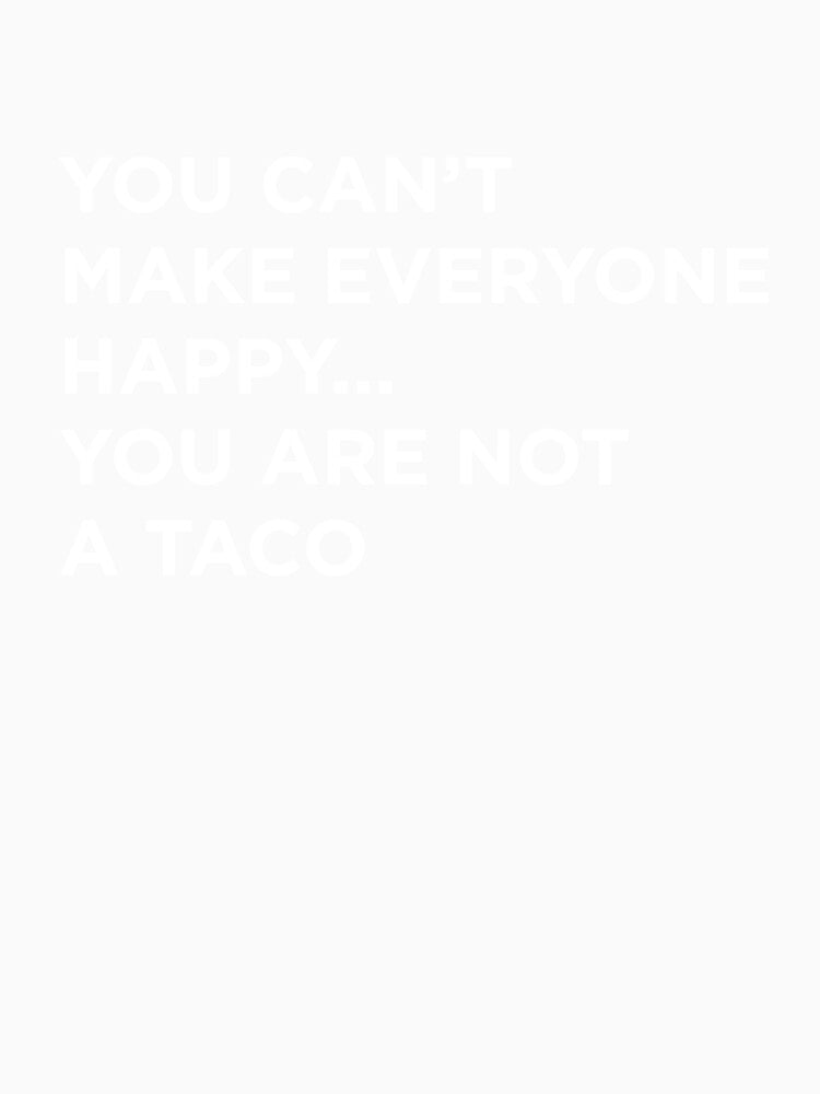 You Can't Make Everyone Happy You Are Not A Taco by ExplosiveA