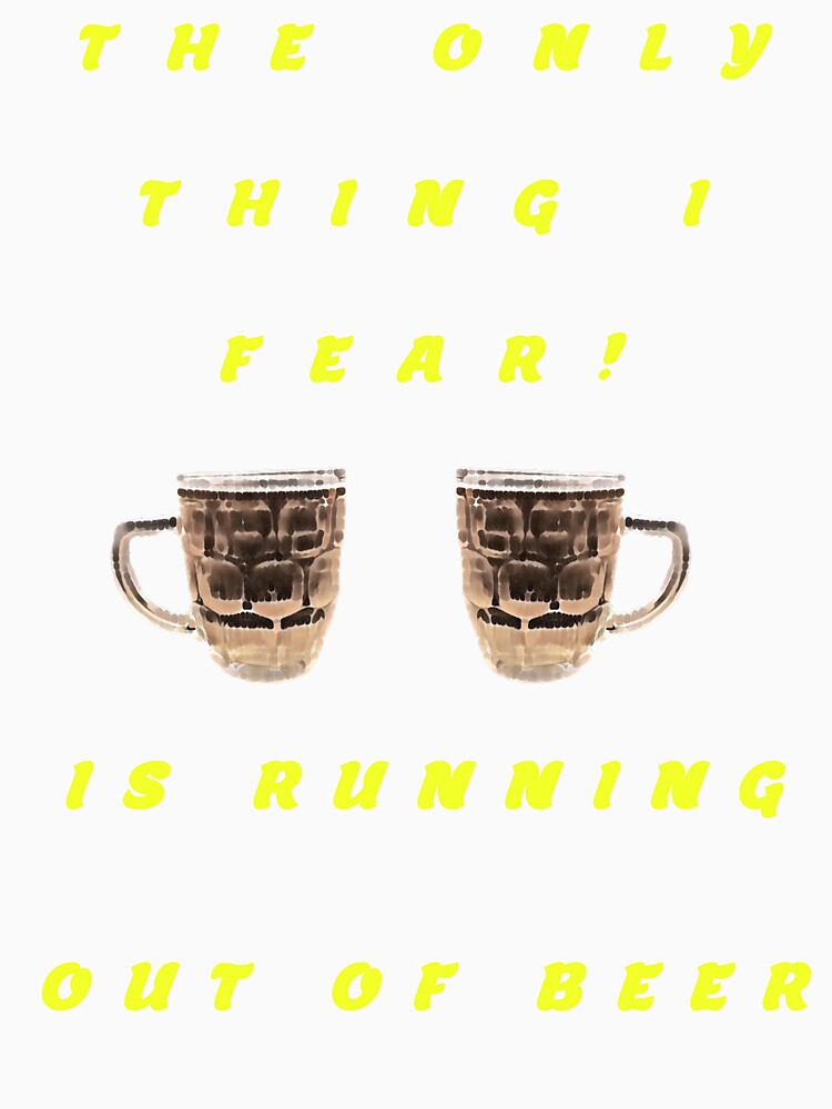 The Only Thing I Fear Is Running Out Of Beer by swaise