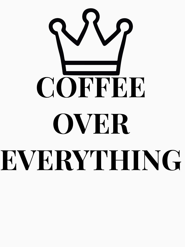 Coffee Over Everything Funny Coffee Lover Lifestyle T-Shirt by VioletCreatives