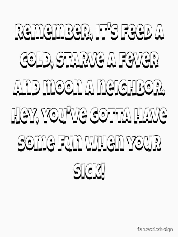 Funny Sarcastic Humor Remember, It’s Feed A Cold, Starve A Fever by fantasticdesign